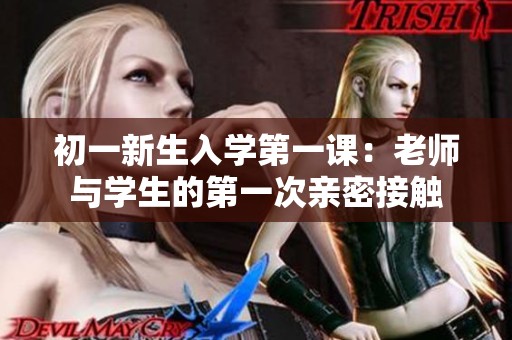 初一新生入学第一课：老师与学生的第一次亲密接触