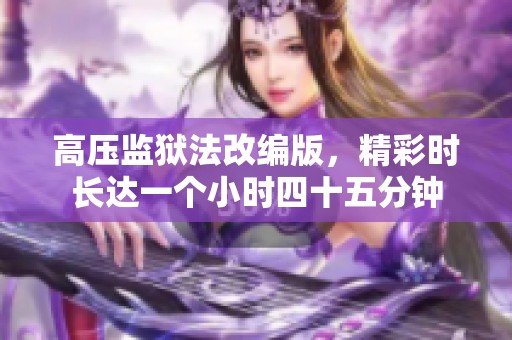 高压监狱法改编版，精彩时长达一个小时四十五分钟