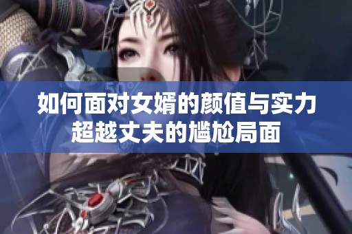 如何面对女婿的颜值与实力超越丈夫的尴尬局面