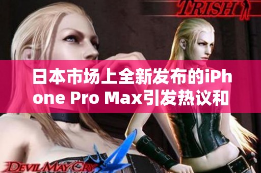 日本市场上全新发布的iPhone Pro Max引发热议和期待