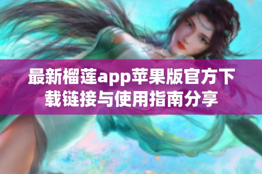 最新榴莲app苹果版官方下载链接与使用指南分享