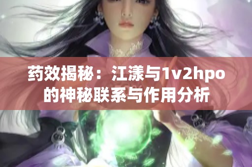 药效揭秘：江漾与1v2hpo的神秘联系与作用分析