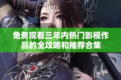 免费观看三年内热门影视作品的全攻略和推荐合集