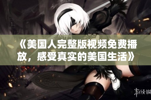 《美国人完整版视频免费播放，感受真实的美国生活》