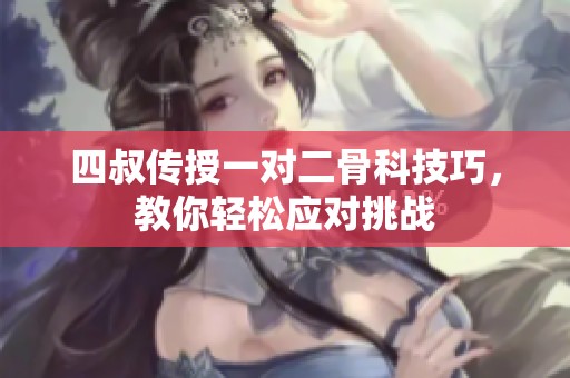 四叔传授一对二骨科技巧，教你轻松应对挑战