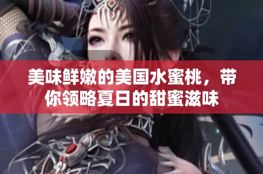 美味鲜嫩的美国水蜜桃，带你领略夏日的甜蜜滋味