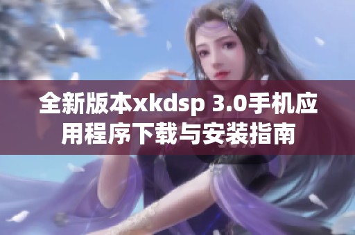 全新版本xkdsp 3.0手机应用程序下载与安装指南