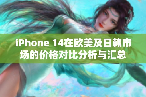 iPhone 14在欧美及日韩市场的价格对比分析与汇总
