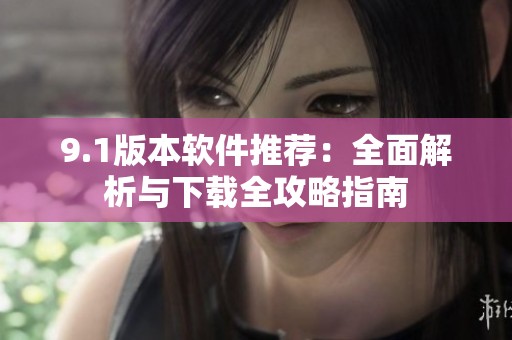9.1版本软件推荐：全面解析与下载全攻略指南