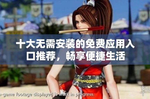 十大无需安装的免费应用入口推荐，畅享便捷生活
