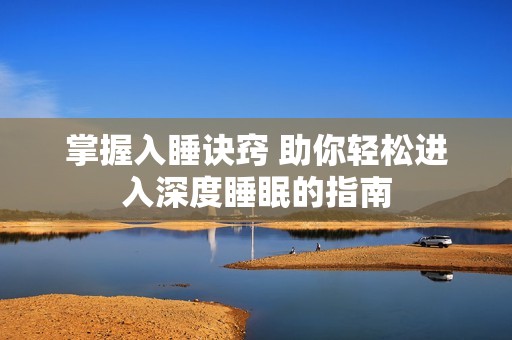 掌握入睡诀窍 助你轻松进入深度睡眠的指南
