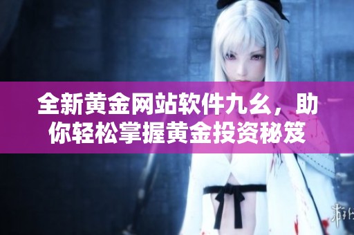 全新黄金网站软件九幺，助你轻松掌握黄金投资秘笈