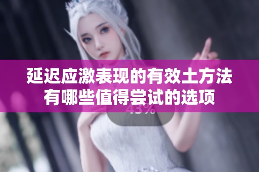 延迟应激表现的有效土方法有哪些值得尝试的选项