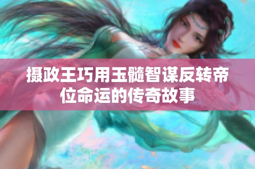 摄政王巧用玉髓智谋反转帝位命运的传奇故事
