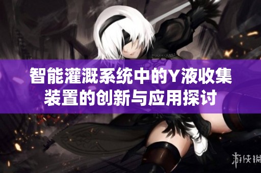 智能灌溉系统中的Y液收集装置的创新与应用探讨
