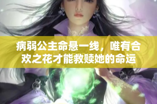 病弱公主命悬一线，唯有合欢之花才能救赎她的命运