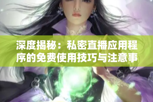 深度揭秘：私密直播应用程序的免费使用技巧与注意事项