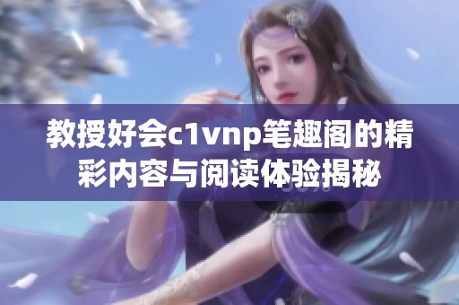 教授好会c1vnp笔趣阁的精彩内容与阅读体验揭秘