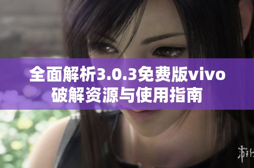 全面解析3.0.3免费版vivo破解资源与使用指南