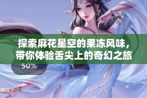 探索麻花星空的果冻风味，带你体验舌尖上的奇幻之旅