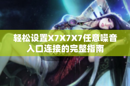 轻松设置X7X7X7任意噪音入口连接的完整指南
