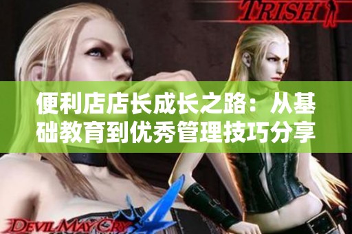 便利店店长成长之路：从基础教育到优秀管理技巧分享