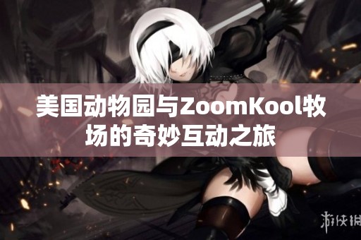 美国动物园与ZoomKool牧场的奇妙互动之旅