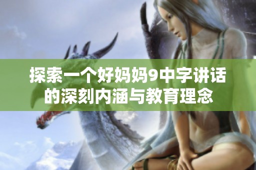 探索一个好妈妈9中字讲话的深刻内涵与教育理念