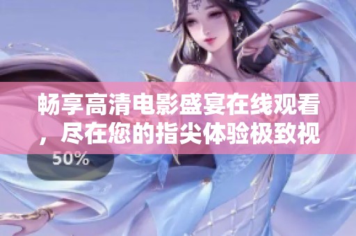 畅享高清电影盛宴在线观看，尽在您的指尖体验极致视听享受