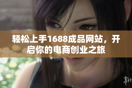 轻松上手1688成品网站，开启你的电商创业之旅