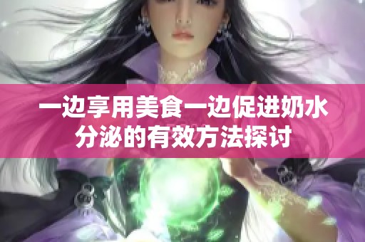 一边享用美食一边促进奶水分泌的有效方法探讨