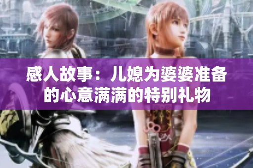 感人故事：儿媳为婆婆准备的心意满满的特别礼物
