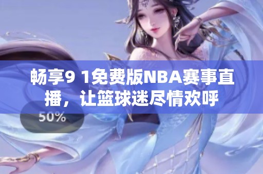 畅享9 1免费版NBA赛事直播，让篮球迷尽情欢呼