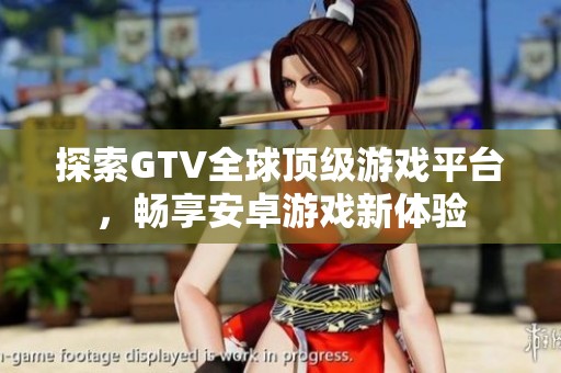 探索GTV全球顶级游戏平台，畅享安卓游戏新体验