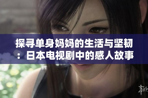 探寻单身妈妈的生活与坚韧：日本电视剧中的感人故事
