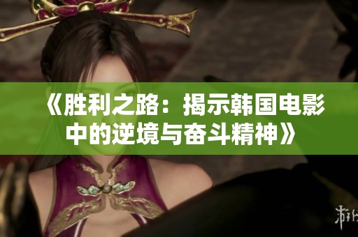 《胜利之路：揭示韩国电影中的逆境与奋斗精神》