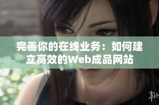 完善你的在线业务：如何建立高效的Web成品网站