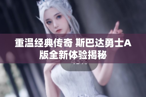 重温经典传奇 斯巴达勇士A版全新体验揭秘