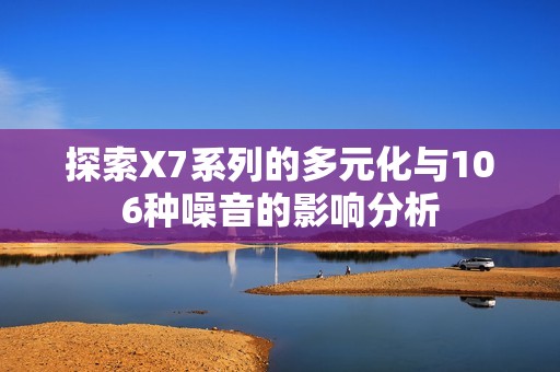 探索X7系列的多元化与106种噪音的影响分析