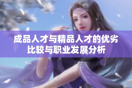 成品人才与精品人才的优劣比较与职业发展分析