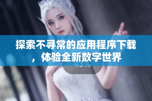探索不寻常的应用程序下载，体验全新数字世界