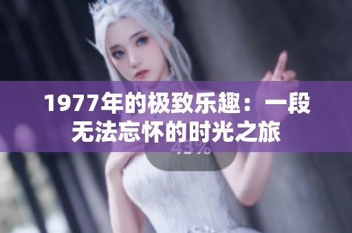 1977年的极致乐趣：一段无法忘怀的时光之旅