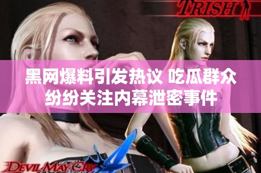 黑网爆料引发热议 吃瓜群众纷纷关注内幕泄密事件