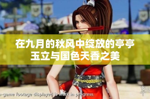 在九月的秋风中绽放的亭亭玉立与国色天香之美