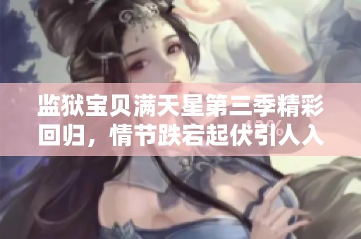 监狱宝贝满天星第三季精彩回归，情节跌宕起伏引人入胜