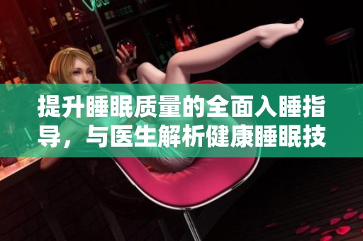提升睡眠质量的全面入睡指导，与医生解析健康睡眠技巧