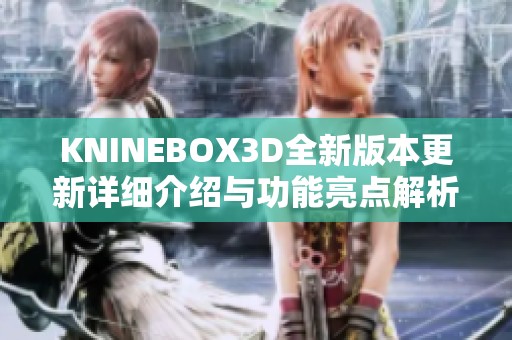 KNINEBOX3D全新版本更新详细介绍与功能亮点解析