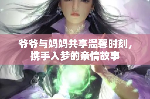 爷爷与妈妈共享温馨时刻，携手入梦的亲情故事