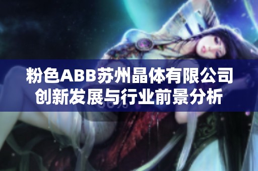 粉色ABB苏州晶体有限公司创新发展与行业前景分析