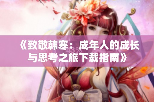 《致敬韩寒：成年人的成长与思考之旅下载指南》